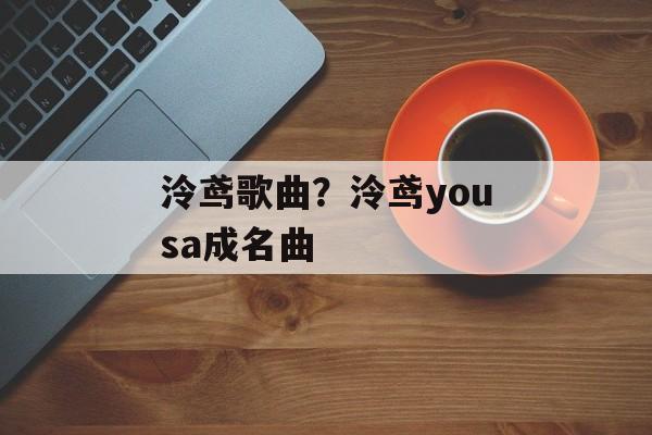 泠鸢歌曲？泠鸢yousa成名曲-第1张图片-