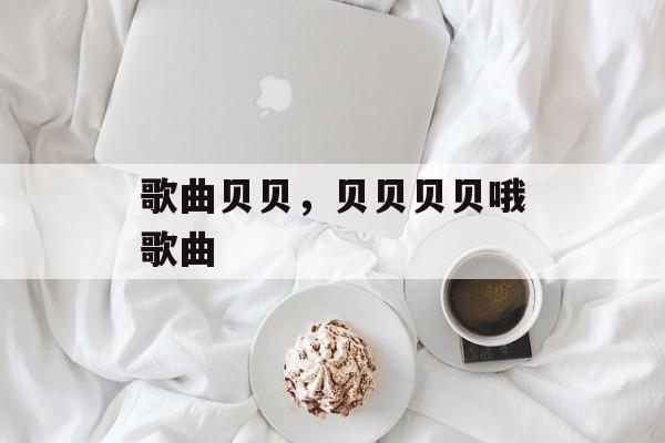 歌曲贝贝，贝贝贝贝哦歌曲-第1张图片-