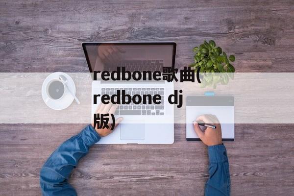 redbone歌曲(redbone dj版)-第1张图片-