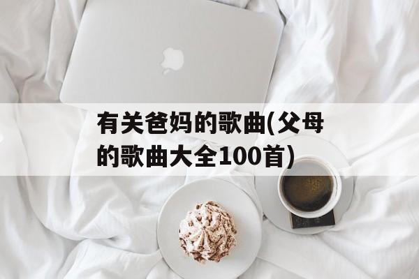 有关爸妈的歌曲(父母的歌曲大全100首)-第1张图片-