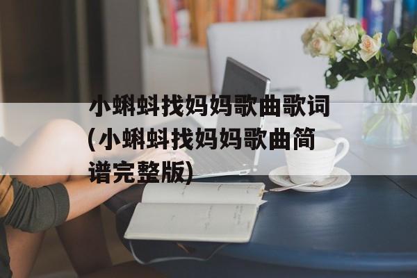 小蝌蚪找妈妈歌曲歌词(小蝌蚪找妈妈歌曲简谱完整版)-第1张图片-