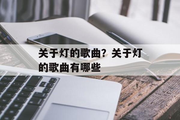 关于灯的歌曲？关于灯的歌曲有哪些-第1张图片-