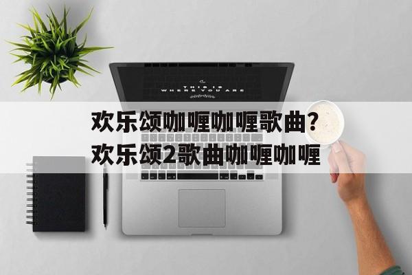 欢乐颂咖喱咖喱歌曲？欢乐颂2歌曲咖喱咖喱-第1张图片-
