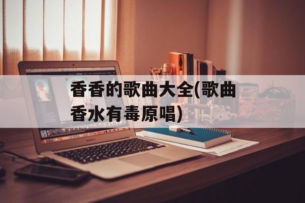 香香的歌曲大全(歌曲香水有毒原唱)-第1张图片-