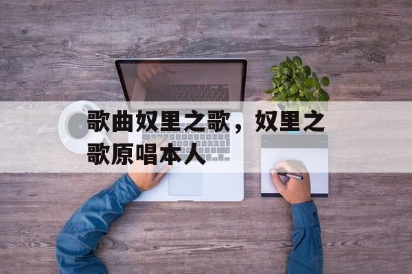 歌曲奴里之歌，奴里之歌原唱本人-第1张图片-