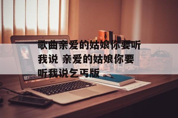 歌曲亲爱的姑娘你要听我说 亲爱的姑娘你要听我说乞丐版-第1张图片-