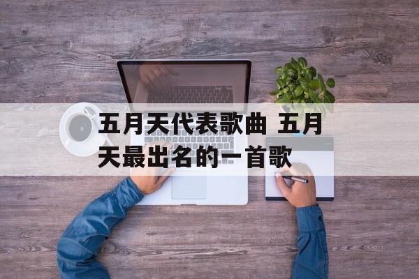 五月天代表歌曲 五月天最出名的一首歌-第1张图片-