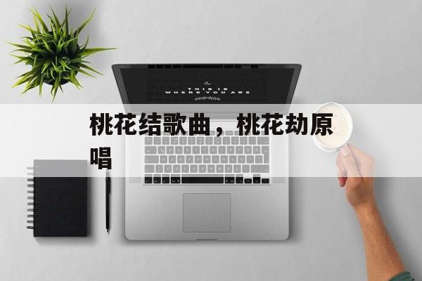 桃花结歌曲，桃花劫原唱-第1张图片-