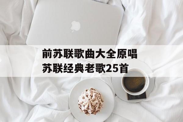 前苏联歌曲大全原唱 苏联经典老歌25首-第1张图片-