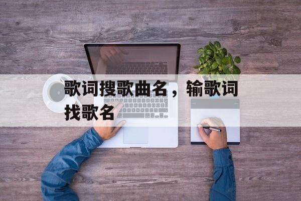 歌词搜歌曲名，输歌词找歌名-第1张图片-
