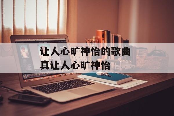 让人心旷神怡的歌曲 真让人心旷神怡-第1张图片-