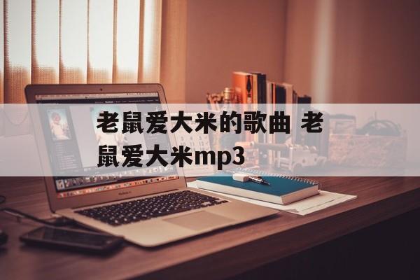 老鼠爱大米的歌曲 老鼠爱大米mp3-第1张图片-