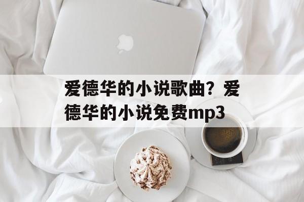 爱德华的小说歌曲？爱德华的小说免费mp3-第1张图片-