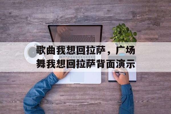 歌曲我想回拉萨，广场舞我想回拉萨背面演示-第1张图片-