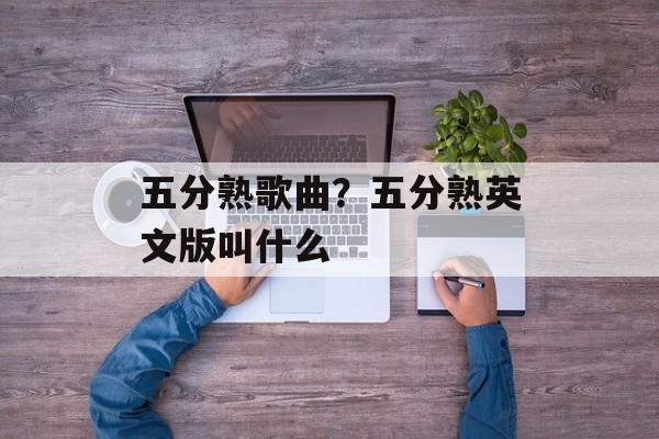 五分熟歌曲？五分熟英文版叫什么-第1张图片-