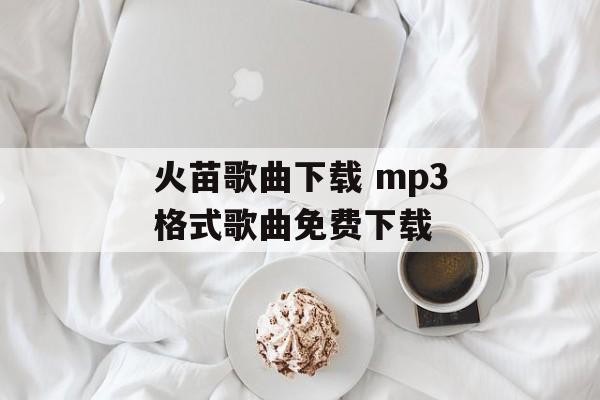 火苗歌曲下载 mp3格式歌曲免费下载-第1张图片-