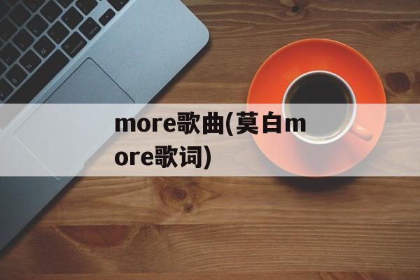 more歌曲(莫白more歌词)-第1张图片-