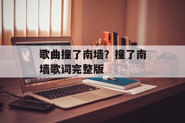 歌曲撞了南墙？撞了南墙歌词完整版-第1张图片-