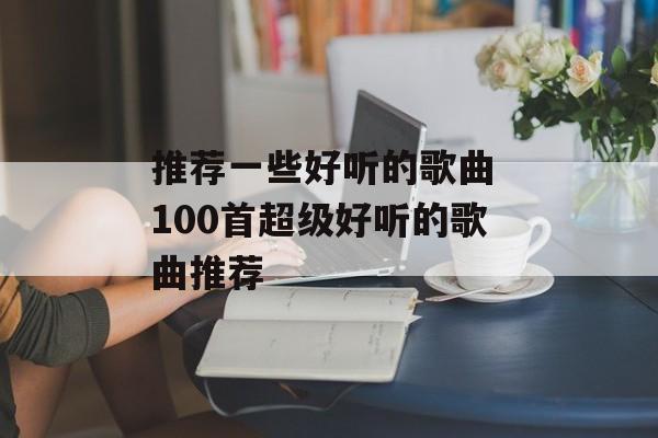 推荐一些好听的歌曲 100首超级好听的歌曲推荐-第1张图片-