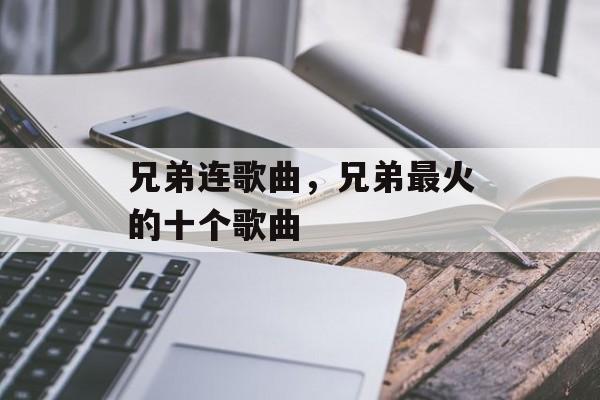 兄弟连歌曲，兄弟最火的十个歌曲-第1张图片-