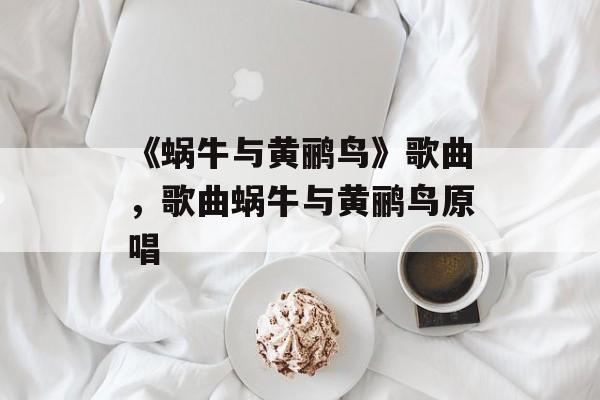 《蜗牛与黄鹂鸟》歌曲，歌曲蜗牛与黄鹂鸟原唱-第1张图片-