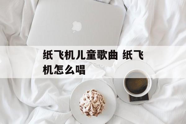纸飞机儿童歌曲 纸飞机怎么唱-第1张图片-