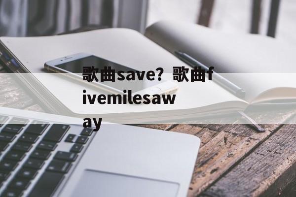 歌曲save？歌曲fivemilesaway-第1张图片-