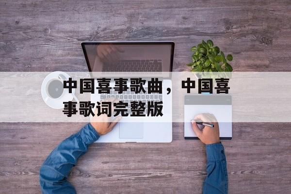 中国喜事歌曲，中国喜事歌词完整版-第1张图片-