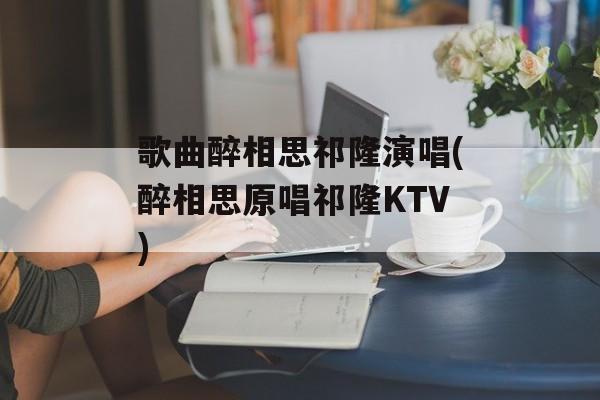 歌曲醉相思祁隆演唱(醉相思原唱祁隆KTV)-第1张图片-