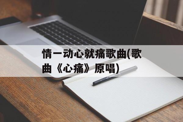 情一动心就痛歌曲(歌曲《心痛》原唱)-第1张图片-