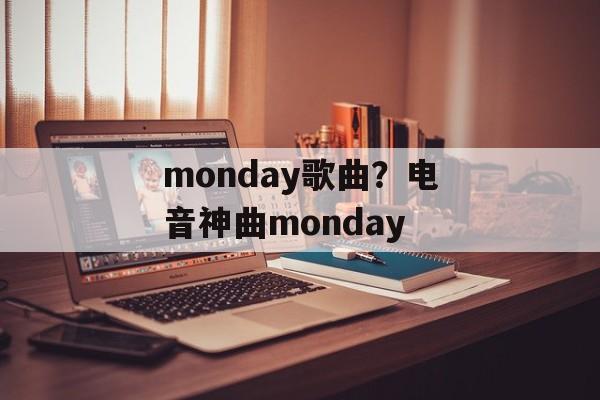 monday歌曲？电音神曲monday-第1张图片-