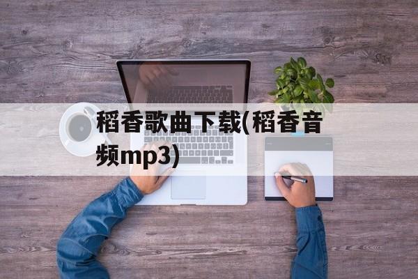 稻香歌曲下载(稻香音频mp3)-第1张图片-