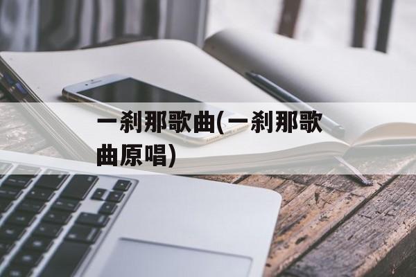 一刹那歌曲(一刹那歌曲原唱)-第1张图片-