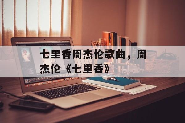 七里香周杰伦歌曲，周杰伦《七里香》-第1张图片-
