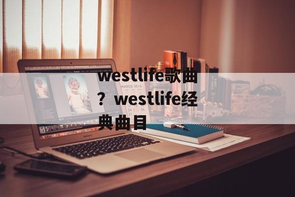 westlife歌曲？westlife经典曲目-第1张图片-
