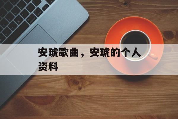 安琥歌曲，安琥的个人资料-第1张图片-