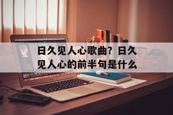 日久见人心歌曲？日久见人心的前半句是什么-第1张图片-