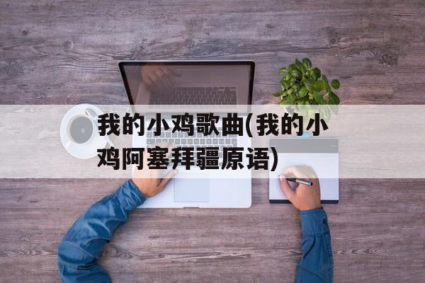 我的小鸡歌曲(我的小鸡阿塞拜疆原语)-第1张图片-