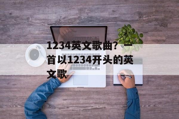 1234英文歌曲？一首以1234开头的英文歌-第1张图片-