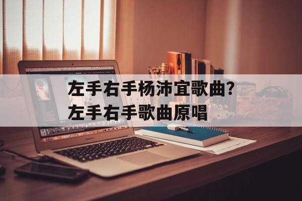 左手右手杨沛宜歌曲？左手右手歌曲原唱-第1张图片-