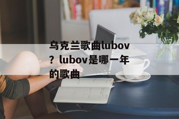 乌克兰歌曲lubov？lubov是哪一年的歌曲-第1张图片-
