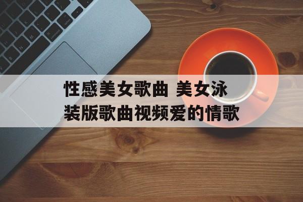 性感美女歌曲 美女泳装版歌曲视频爱的情歌-第1张图片-