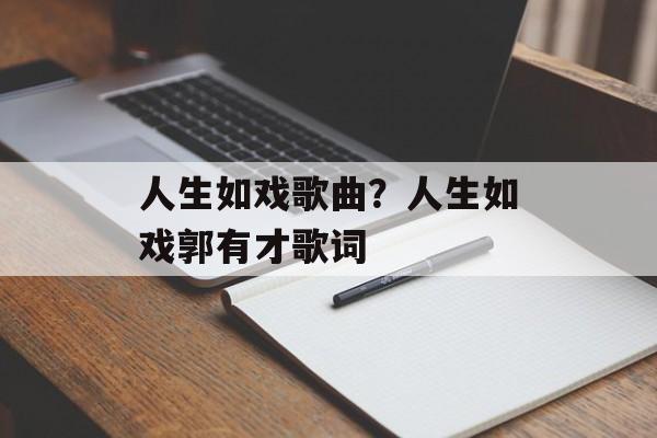 人生如戏歌曲？人生如戏郭有才歌词-第1张图片-