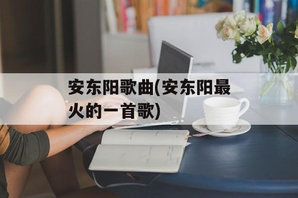 安东阳歌曲(安东阳最火的一首歌)-第1张图片-