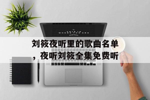 刘筱夜听里的歌曲名单，夜听刘筱全集免费听-第1张图片-