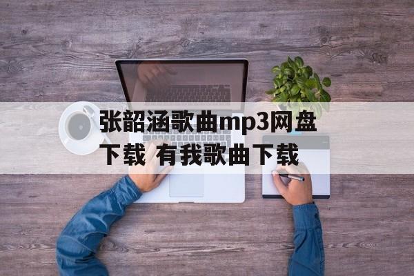 张韶涵歌曲mp3网盘下载 有我歌曲下载-第1张图片-