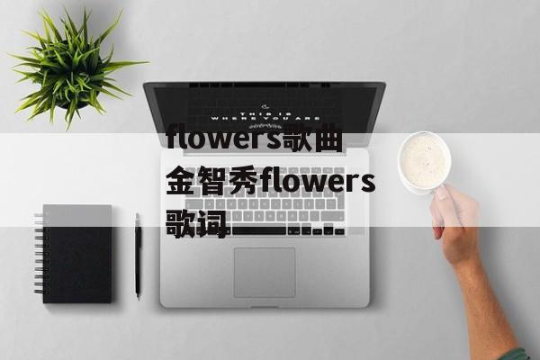 flowers歌曲 金智秀flowers歌词-第1张图片-
