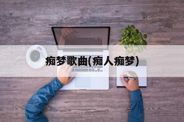 痴梦歌曲(痴人痴梦)-第1张图片-