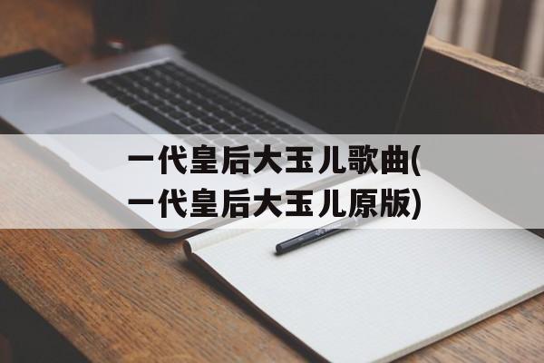 一代皇后大玉儿歌曲(一代皇后大玉儿原版)-第1张图片-