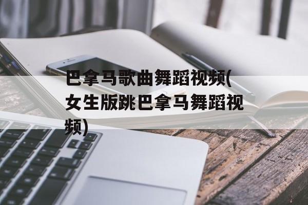 巴拿马歌曲舞蹈视频(女生版跳巴拿马舞蹈视频)-第1张图片-